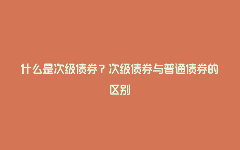 什么是次级债券？次级债券与普通债券的区别