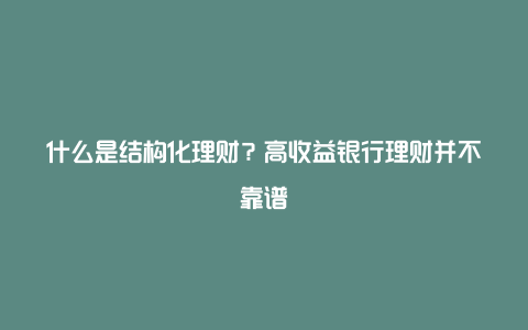 什么是结构化理财？高收益银行理财并不靠谱