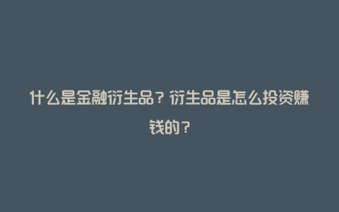 什么是金融衍生品？衍生品是怎么投资赚钱的？