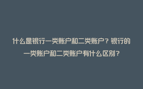 什么是银行一类账户和二类账户？银行的一类账户和二类账户有什么区别？