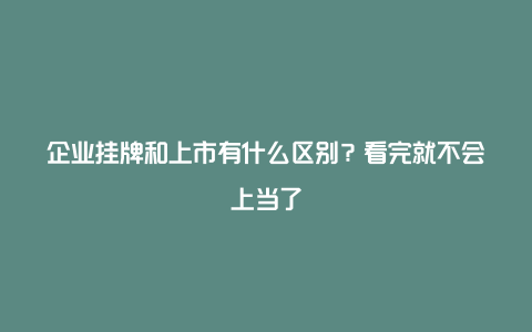 企业挂牌和上市有什么区别？看完就不会上当了