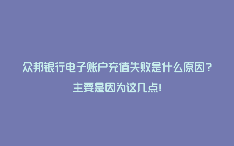 众邦银行电子账户充值失败是什么原因？主要是因为这几点！