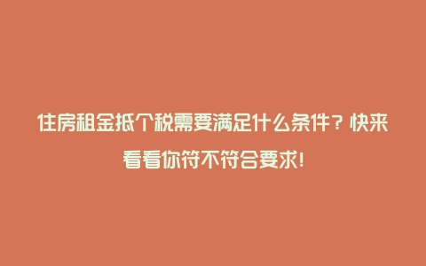 住房租金抵个税需要满足什么条件？快来看看你符不符合要求！