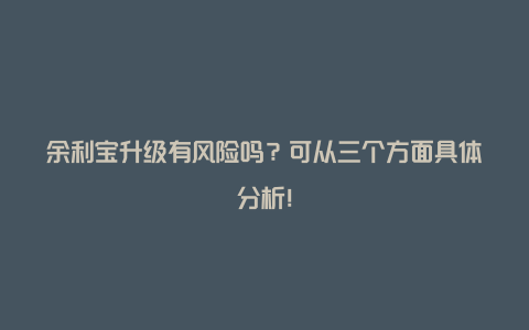 余利宝升级有风险吗？可从三个方面具体分析！