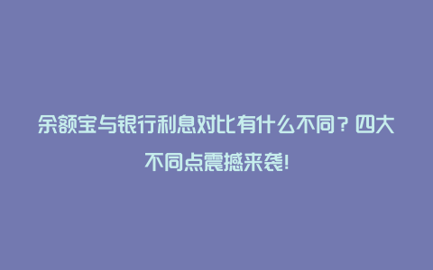 余额宝与银行利息对比有什么不同？四大不同点震撼来袭！