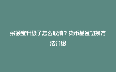 余额宝升级了怎么取消？货币基金切换方法介绍