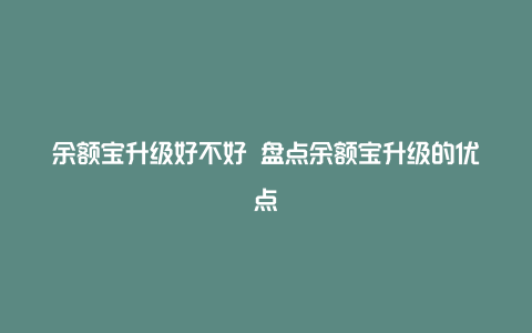 余额宝升级好不好 盘点余额宝升级的优点