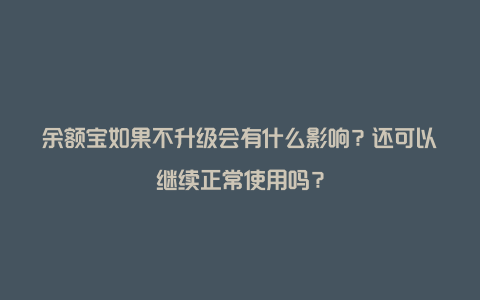 余额宝如果不升级会有什么影响？还可以继续正常使用吗？