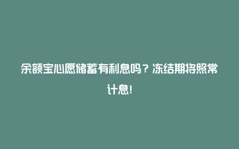 余额宝心愿储蓄有利息吗？冻结期将照常计息！