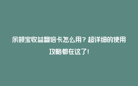 余额宝收益翻倍卡怎么用？超详细的使用攻略都在这了！