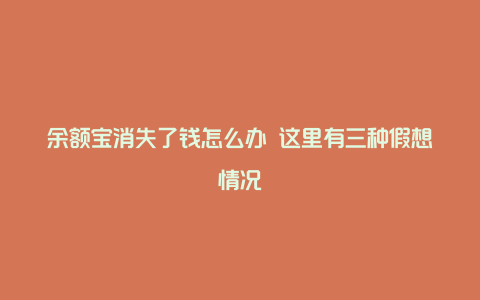 余额宝消失了钱怎么办 这里有三种假想情况