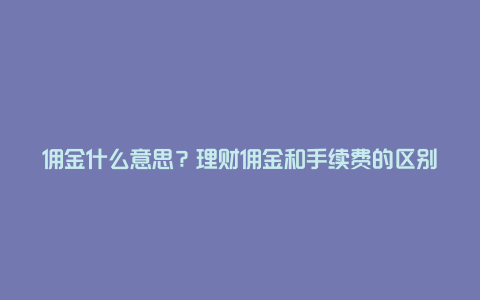 佣金什么意思？理财佣金和手续费的区别