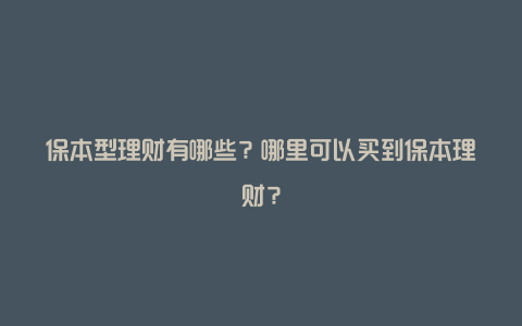 保本型理财有哪些？哪里可以买到保本理财？