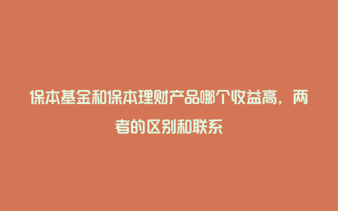 保本基金和保本理财产品哪个收益高，两者的区别和联系