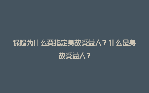 保险为什么要指定身故受益人？什么是身故受益人？