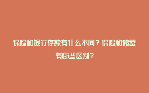 保险和银行存款有什么不同？保险和储蓄有哪些区别？