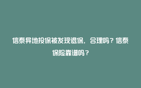 信泰异地投保被发现退保，合理吗？信泰保险靠谱吗？