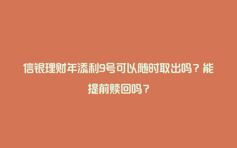 信银理财年添利9号可以随时取出吗？能提前赎回吗？