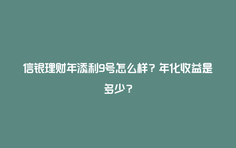 信银理财年添利9号怎么样？年化收益是多少？