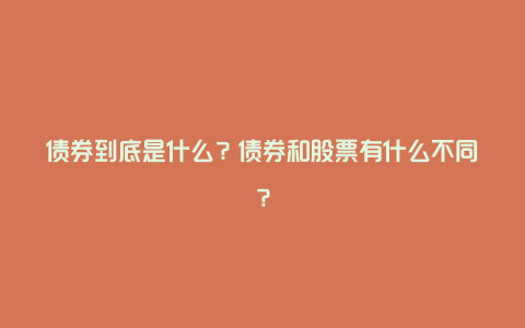 债券到底是什么？债券和股票有什么不同？