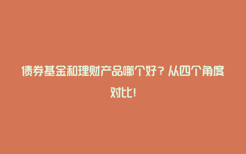 债券基金和理财产品哪个好？从四个角度对比！