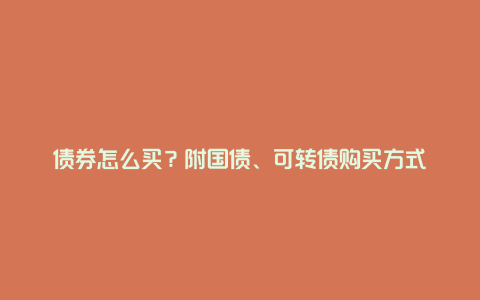 债券怎么买？附国债、可转债购买方式