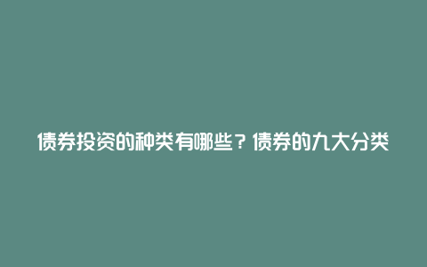 债券投资的种类有哪些？债券的九大分类