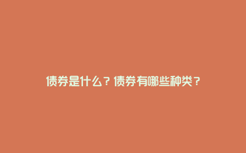 债券是什么？债券有哪些种类？