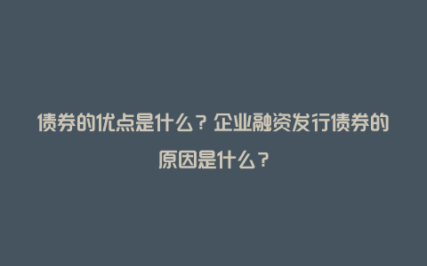 债券的优点是什么？企业融资发行债券的原因是什么？