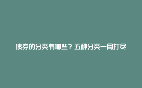 债券的分类有哪些？五种分类一网打尽