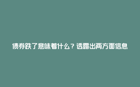 债券跌了意味着什么？透露出两方面信息