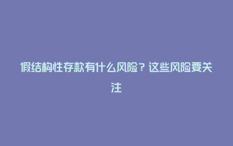 假结构性存款有什么风险？这些风险要关注