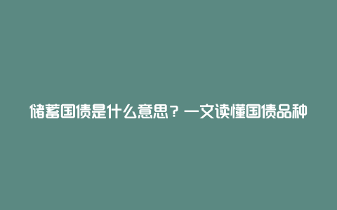 储蓄国债是什么意思？一文读懂国债品种