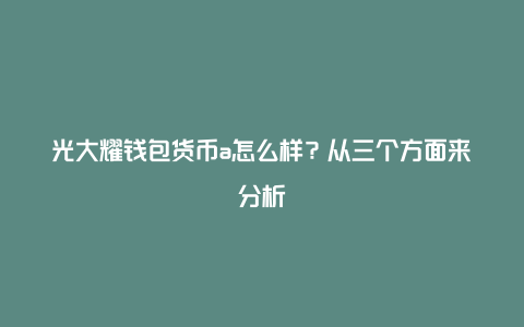 光大耀钱包货币a怎么样？从三个方面来分析