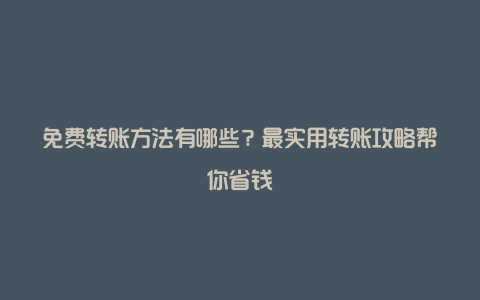 免费转账方法有哪些？最实用转账攻略帮你省钱