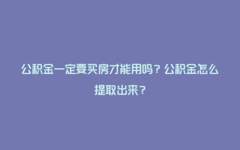 公积金一定要买房才能用吗？公积金怎么提取出来？