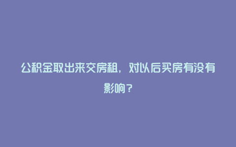 公积金取出来交房租，对以后买房有没有影响？