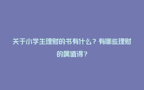 关于小学生理财的书有什么？有哪些理财的属值得？