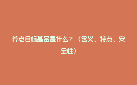 养老目标基金是什么？（含义、特点、安全性）