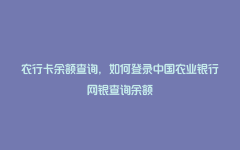 农行卡余额查询，如何登录中国农业银行网银查询余额