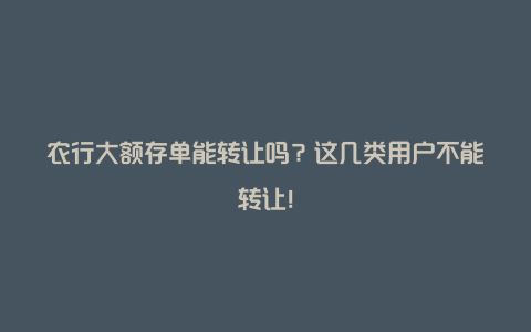 农行大额存单能转让吗？这几类用户不能转让！