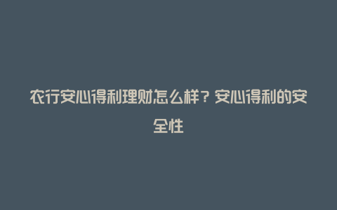 农行安心得利理财怎么样？安心得利的安全性