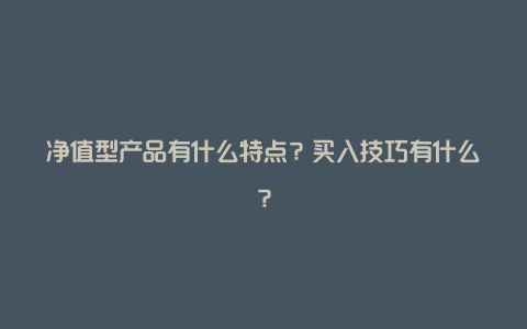 净值型产品有什么特点？买入技巧有什么？