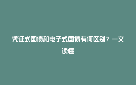 凭证式国债和电子式国债有何区别？一文读懂