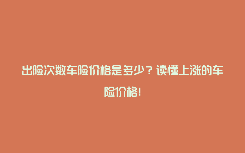 出险次数车险价格是多少？读懂上涨的车险价格！