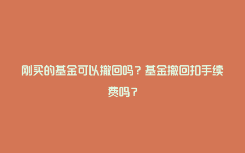 刚买的基金可以撤回吗？基金撤回扣手续费吗？