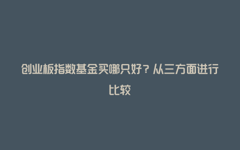 创业板指数基金买哪只好？从三方面进行比较