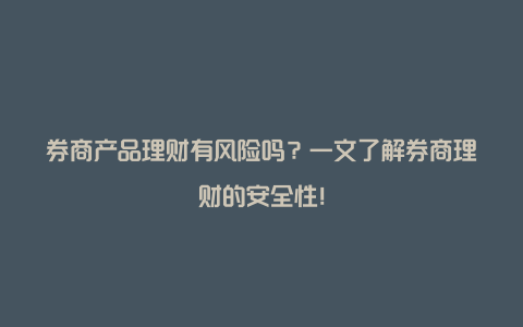 券商产品理财有风险吗？一文了解券商理财的安全性！