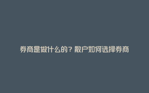 券商是做什么的？散户如何选择券商