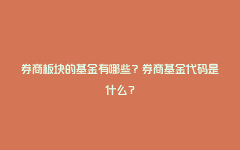 券商板块的基金有哪些？券商基金代码是什么？